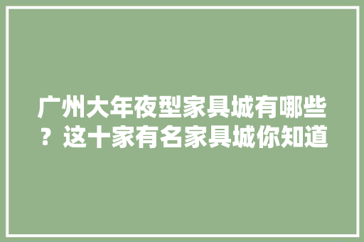 广州大年夜型家具城有哪些？这十家有名家具城你知道几个？