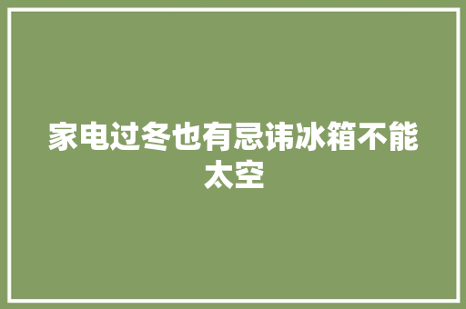 家电过冬也有忌讳冰箱不能太空
