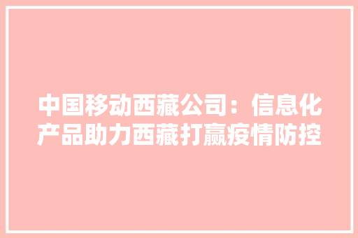 中国移动西藏公司：信息化产品助力西藏打赢疫情防控攻坚战