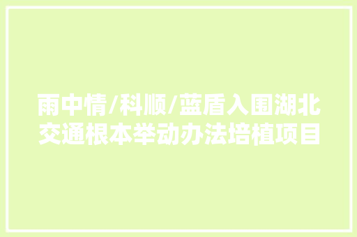 雨中情/科顺/蓝盾入围湖北交通根本举动办法培植项目防水材料供应商