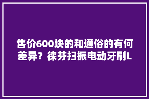 售价600块的和通俗的有何差异？徕芬扫振电动牙刷LFTB01-P拆解