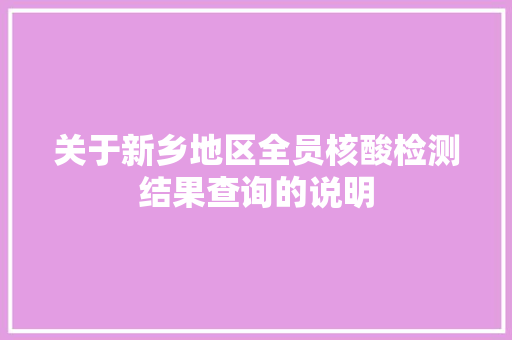 关于新乡地区全员核酸检测结果查询的说明