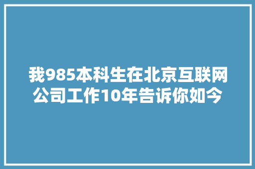 我985本科生在北京互联网公司工作10年告诉你如今月薪若干