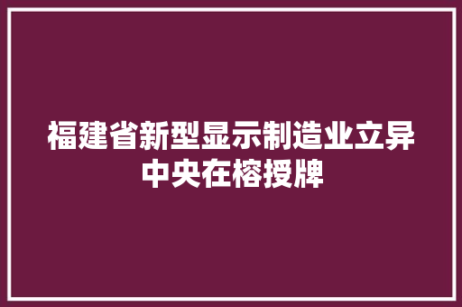 福建省新型显示制造业立异中央在榕授牌