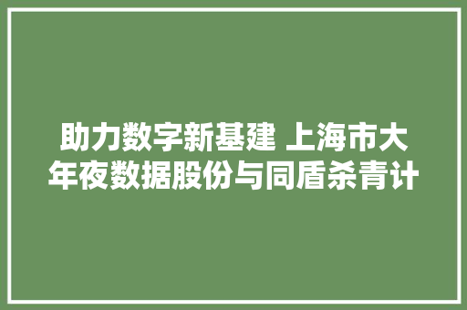 助力数字新基建 上海市大年夜数据股份与同盾杀青计策合作