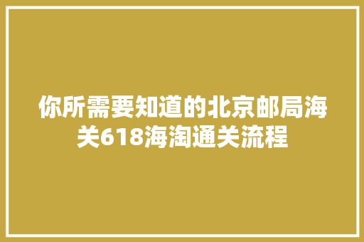 你所需要知道的北京邮局海关618海淘通关流程