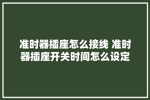 准时器插座怎么接线 准时器插座开关时间怎么设定