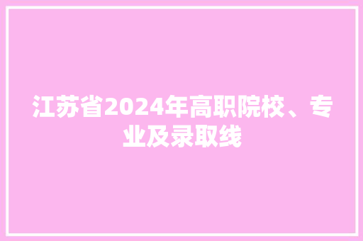 江苏省2024年高职院校、专业及录取线