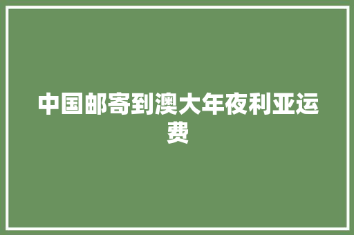 中国邮寄到澳大年夜利亚运费