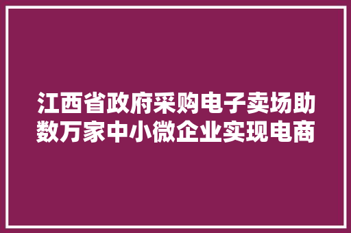 江西省政府采购电子卖场助数万家中小微企业实现电商梦