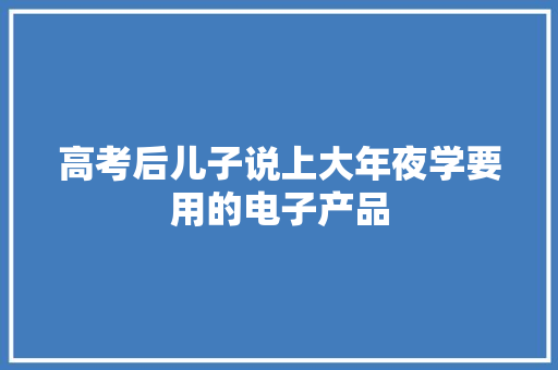 高考后儿子说上大年夜学要用的电子产品