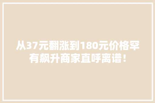 从37元翻涨到180元价格罕有飙升商家直呼离谱！