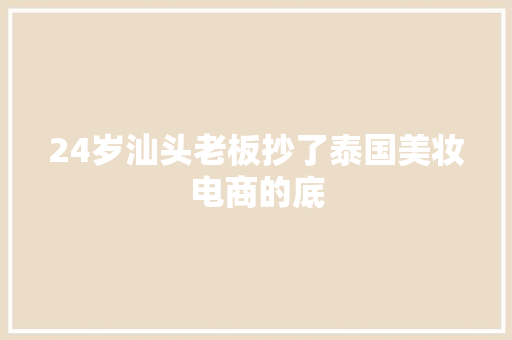 24岁汕头老板抄了泰国美妆电商的底