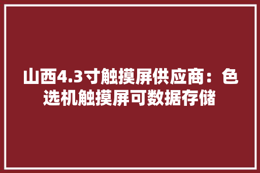 山西4.3寸触摸屏供应商：色选机触摸屏可数据存储