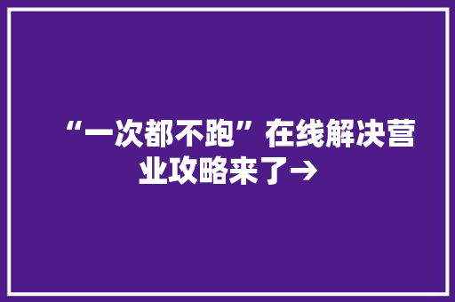 “一次都不跑”在线解决营业攻略来了→