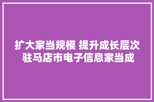 扩大家当规模 提升成长层次 驻马店市电子信息家当成长势头强劲