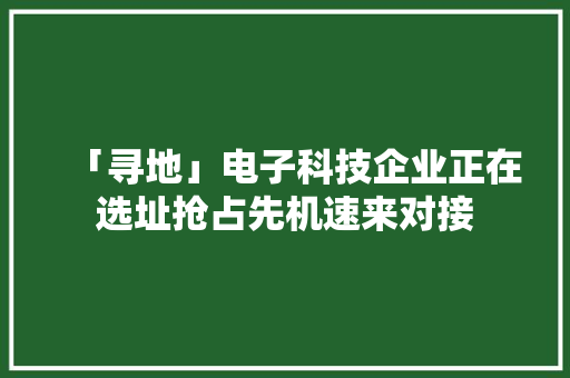 「寻地」电子科技企业正在选址抢占先机速来对接