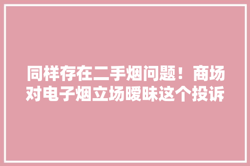 同样存在二手烟问题！商场对电子烟立场暧昧这个投诉举报电话无人接听