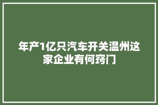 年产1亿只汽车开关温州这家企业有何窍门