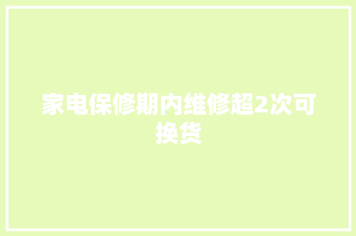 家电保修期内维修超2次可换货