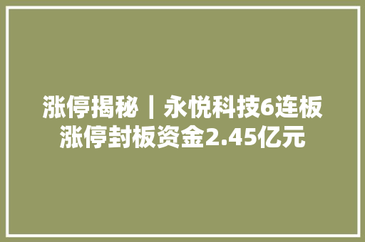 涨停揭秘｜永悦科技6连板涨停封板资金2.45亿元