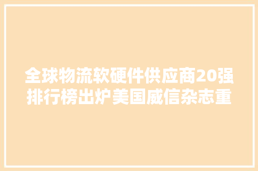 全球物流软硬件供应商20强排行榜出炉美国威信杂志重磅宣告！
