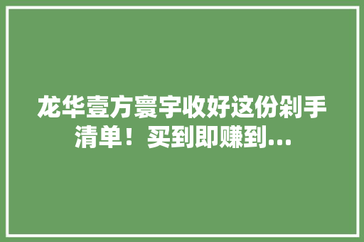 龙华壹方寰宇收好这份剁手清单！买到即赚到…