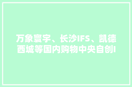 万象寰宇、长沙IFS、凯德西城等国内购物中央自创IP形象大年夜盘点