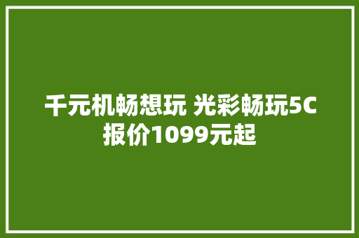 千元机畅想玩 光彩畅玩5C报价1099元起