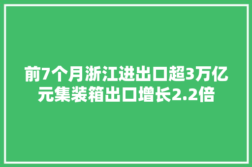 前7个月浙江进出口超3万亿元集装箱出口增长2.2倍