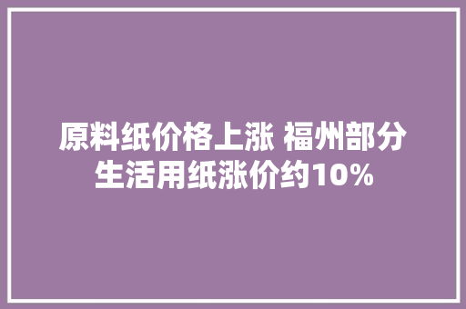 原料纸价格上涨 福州部分生活用纸涨价约10%