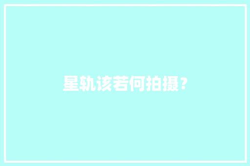星轨该若何拍摄？