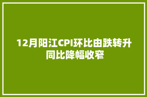 12月阳江CPI环比由跌转升 同比降幅收窄