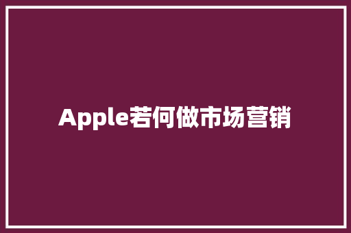 Apple若何做市场营销