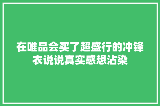 在唯品会买了超盛行的冲锋衣说说真实感想沾染