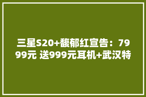 三星S20+馥郁红宣告：7999元 送999元耳机+武汉特产大年夜礼包
