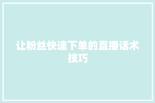 让粉丝快速下单的直播话术技巧