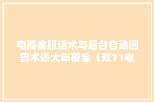 电商客服话术与后台自动回答术语大年夜全（双11电商必备干货包）