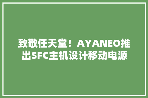 致敬任天堂！AYANEO推出SFC主机设计移动电源