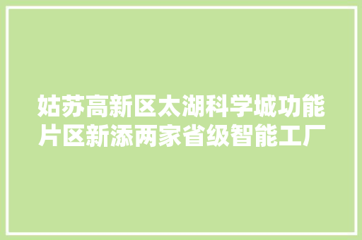 姑苏高新区太湖科学城功能片区新添两家省级智能工厂