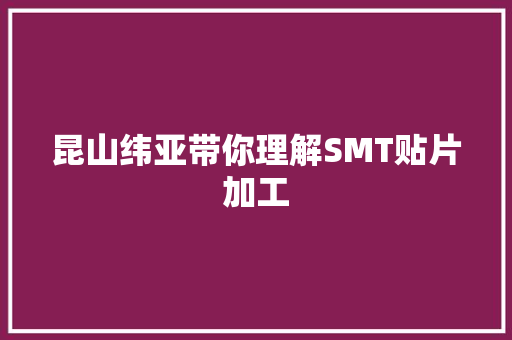 昆山纬亚带你理解SMT贴片加工