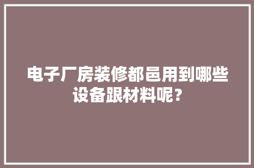 电子厂房装修都邑用到哪些设备跟材料呢？