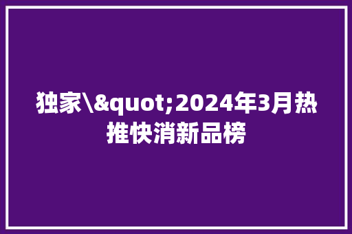 独家\"2024年3月热推快消新品榜