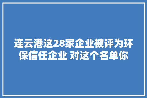 连云港这28家企业被评为环保信任企业 对这个名单你有看法吗？