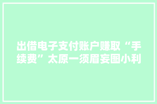 出借电子支付账户赚取“手续费”太原一须眉妄图小利被行拘10天