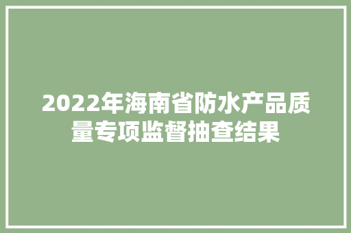 2022年海南省防水产品质量专项监督抽查结果