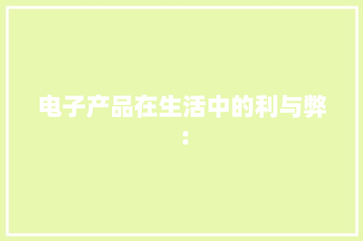 电子产品在生活中的利与弊：