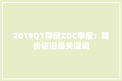 2019Q1存储ZDC申报：降价依旧是关键词