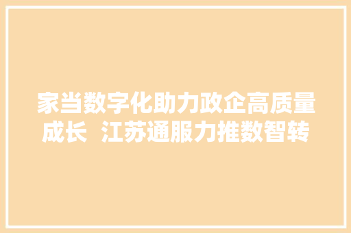 家当数字化助力政企高质量成长  江苏通服力推数智转型“新筹划”
