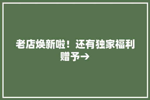 老店焕新啦！还有独家福利赠予→